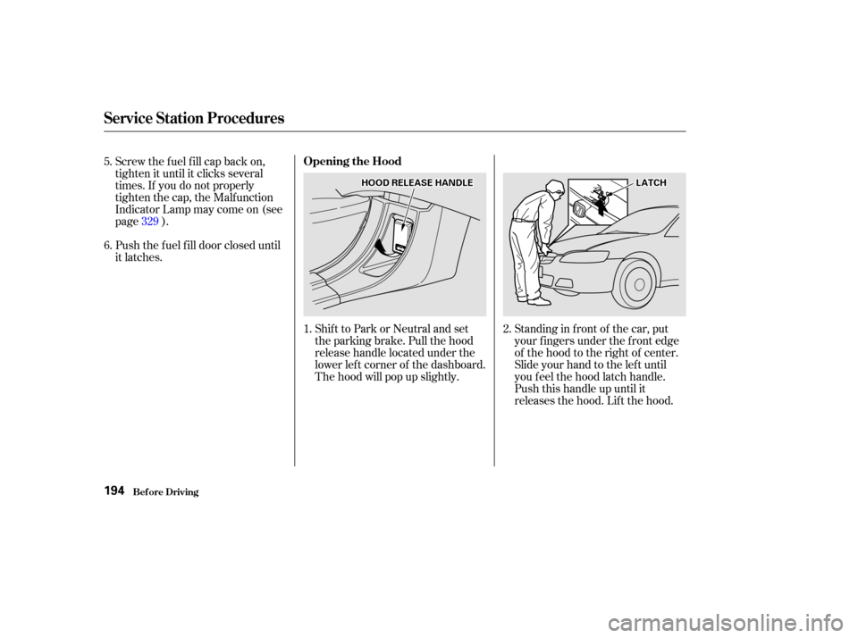 HONDA ACCORD COUPE 2002 CL7 / 7.G Owners Manual Shift to Park or Neutral and set
the parking brake. Pull the hood
release handle located under the
lower lef t corner of the dashboard.
The hood will pop up slightly.Standing in f ront of the car, put