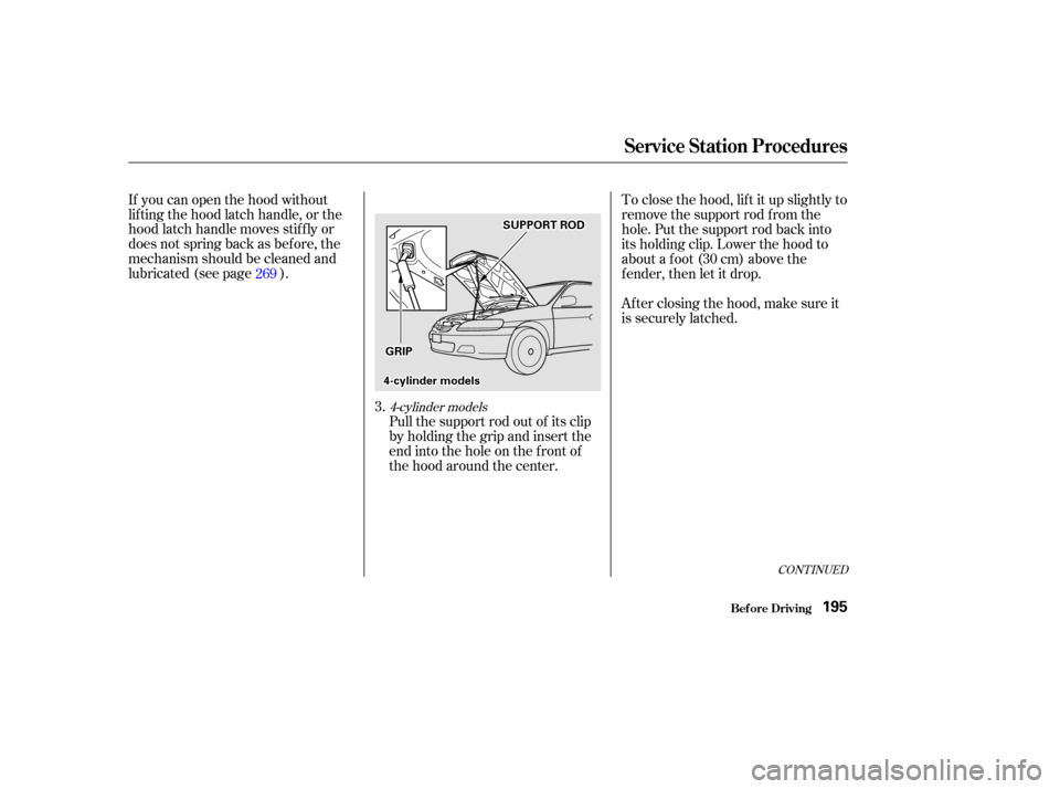 HONDA ACCORD COUPE 2002 CL7 / 7.G Owners Manual CONT INUED
4-cylinder models
Pull the support rod out of its clip
by holding the grip and insert the
end into the hole on the f ront of
the hood around the center.
If you can open the hood without
lif