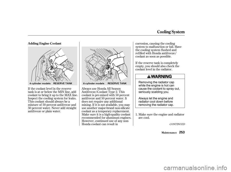 HONDA ACCORD COUPE 2002 CL7 / 7.G Owners Manual If the coolant level in the reserve
tank is at or below the MIN line, add
coolant to bring it up to the MAX line.
Inspect the cooling system f or leaks.
This coolant should always be a
mixtureof 50per