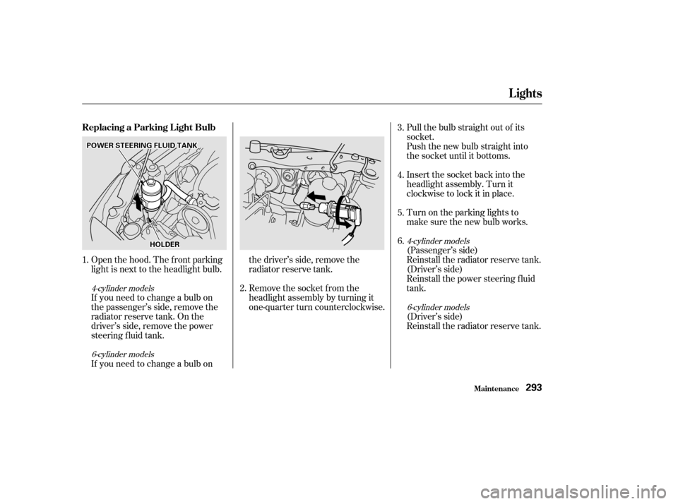 HONDA ACCORD COUPE 2002 CL7 / 7.G Owners Manual Pull the bulb straight out of its
socket.
Push the new bulb straight into
the socket until it bottoms.
Open the hood. The f ront parking
light is next to the headlight bulb. Insert the socket back int