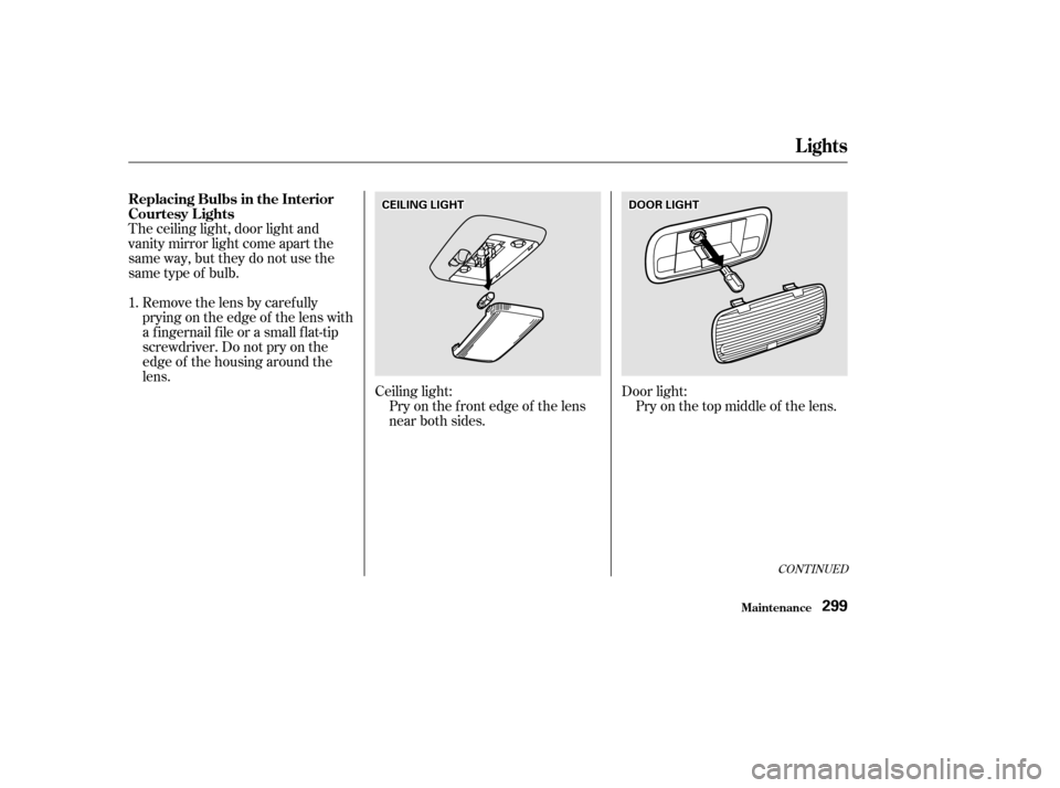 HONDA ACCORD COUPE 2002 CL7 / 7.G Owners Manual The ceiling light, door light and
vanity mirror light come apart the
same way, but they do not use the
same type of bulb.Door light:Pryonthetopmiddleof thelens.
Removethelensbycarefully
prying on the 
