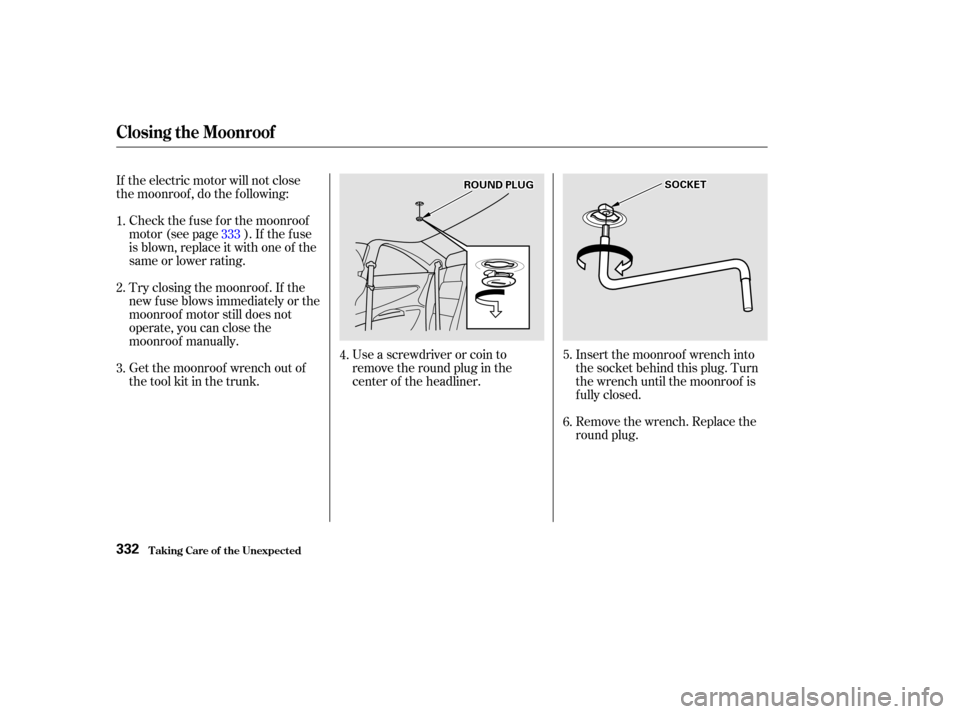 HONDA ACCORD COUPE 2002 CL7 / 7.G Owners Manual Use a screwdriver or coin to
remove the round plug in the
center of the headliner.Remove the wrench. Replace the
round plug.
If the electric motor will not close
the moonroof , do the f ollowing:
Chec