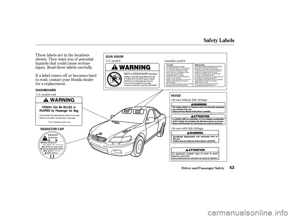 HONDA ACCORD COUPE 2002 CL7 / 7.G Workshop Manual These labels are in the locations
shown. They warn you of potential
hazards that could cause serious
injury. Read these labels caref ully.
If a label comes of f or becomes hard
to read, contact your H
