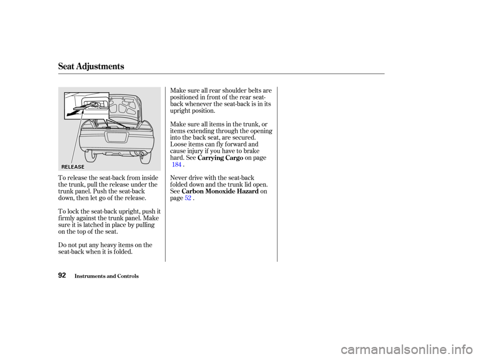 HONDA ACCORD COUPE 2002 CL7 / 7.G Owners Manual Make sure all rear shoulder belts are
positioned in f ront of the rear seat-
back whenever the seat-back is in its
upright position.
Never drive with the seat-back
f olded down and the trunk lid open.