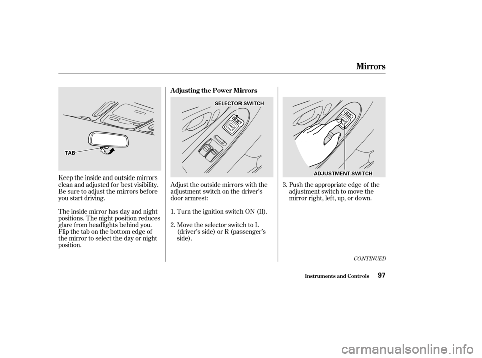 HONDA ACCORD COUPE 2002 CL7 / 7.G Owners Manual Push the appropriate edge of the
adjustment switch to move the
mirrorright,left,up,ordown.
Adjust the outside mirrors with the
adjustment switch on the driver’s
door armrest:
Turn the ignition switc