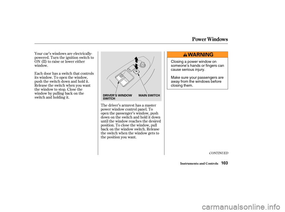 HONDA ACCORD COUPE 2003 CL7 / 7.G Owners Manual Your car’s windows are electrically-
powered. Turn the ignition switch to
ON (II) to raise or lower either
window.
Each door has a switch that controls
its window. To open the window,
push the switc