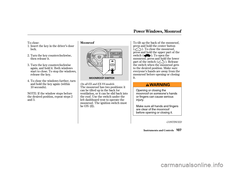 HONDA ACCORD COUPE 2003 CL7 / 7.G Owners Manual To tilt up the back of the moonroof ,
press and hold the center button
( ). To close the moonroof ,
press and hold the upper part of the
switch ( ). To open the
moonroof , press and hold the lower
par