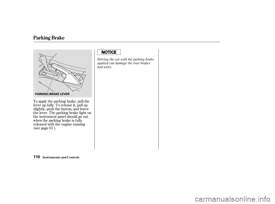 HONDA ACCORD COUPE 2003 CL7 / 7.G User Guide To apply the parking brake, pull the
lever up f ully. To release it, pull up
slightly, push the button, and lower
the lever. The parking brake light on
the instrument panel should go out
when the park