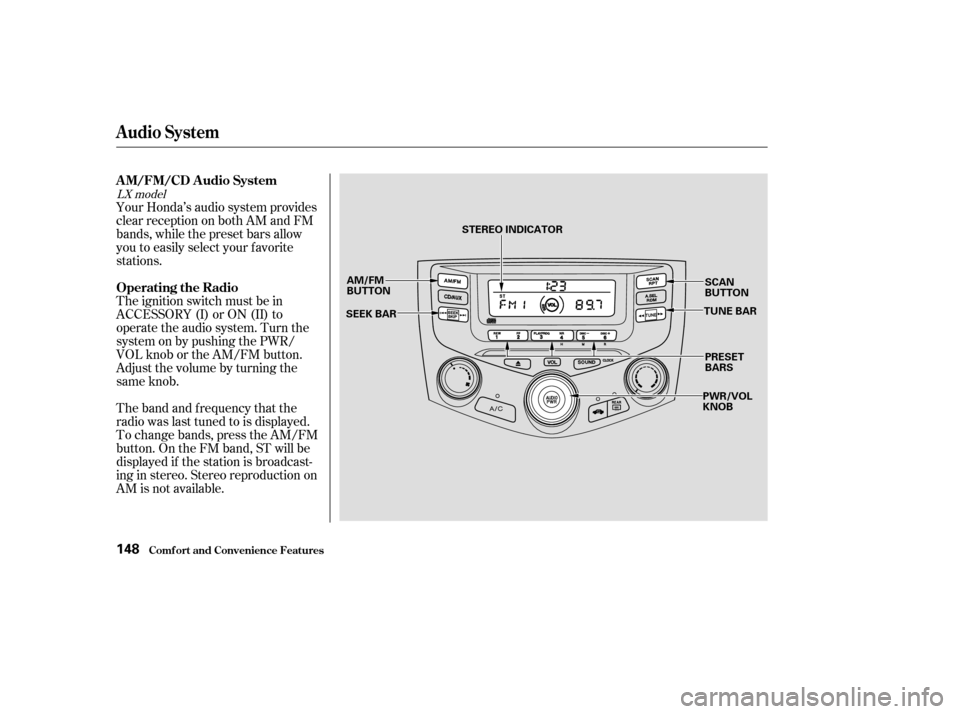 HONDA ACCORD COUPE 2003 CL7 / 7.G Owners Manual Your Honda’s audio system provides
clear reception on both AM and FM
bands, while the preset bars allow
you to easily select your f avorite
stations.
The ignition switch must be in
ACCESSORY (I) or 