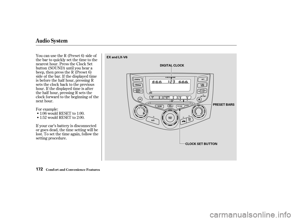 HONDA ACCORD COUPE 2003 CL7 / 7.G Owners Manual For example:1:06 would RESET to 1:00.
1:52 would RESET to 2:00.
If your car’s battery is disconnected
or goes dead, the time setting will be
lost. To set the time again, f ollow the
setting procedur