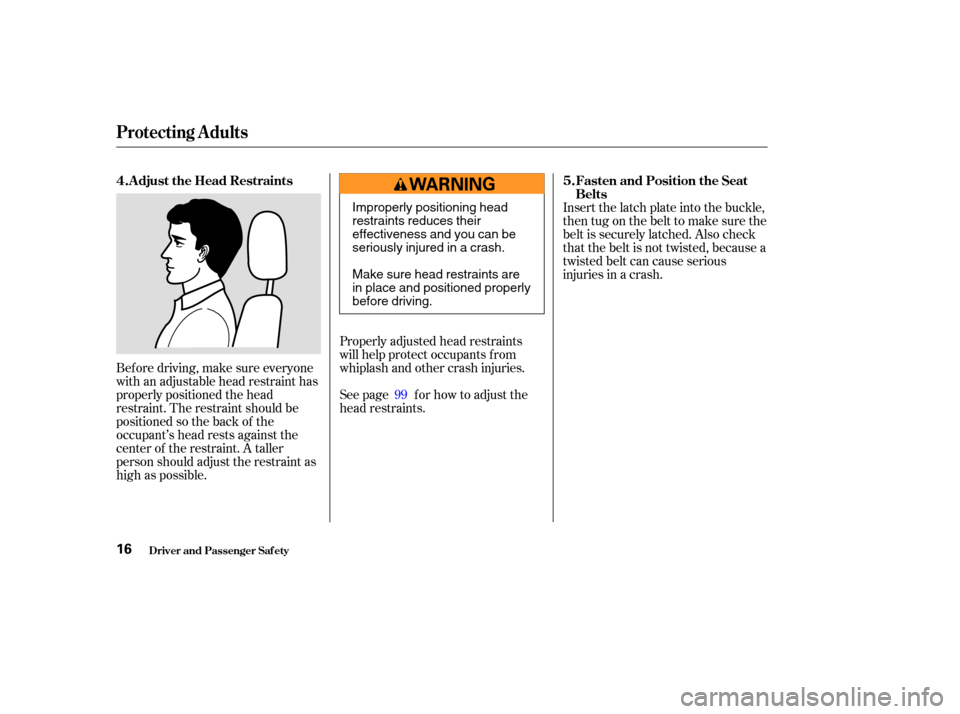 HONDA ACCORD COUPE 2003 CL7 / 7.G User Guide Bef ore driving, make sure everyone
with an adjustable head restraint has
properly positioned the head
restraint. The restraint should be
positioned so the back of the
occupant’s head rests against 