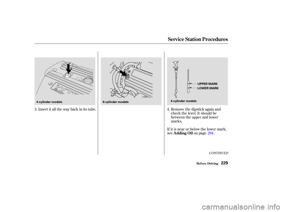 HONDA ACCORD COUPE 2003 CL7 / 7.G Owners Manual CONT INUED
Insert it all the way back in its tube.Remove the dipstick again and
check the level. It should be
between the upper and lower
marks.
If it is near or below the lower mark,
see on page .
3.