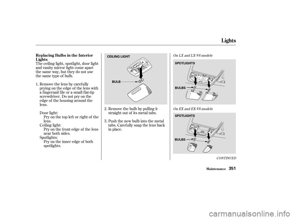HONDA ACCORD COUPE 2003 CL7 / 7.G Owners Manual CONT INUED
The ceiling light, spotlight, door light
and vanity mirror light come apart
the same way, but they do not use
thesametypeof bulb.Removethelensbycarefully
prying on the edge of the lens with