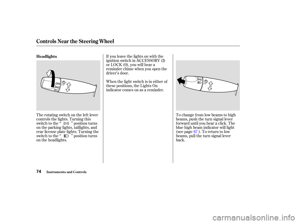 HONDA ACCORD COUPE 2003 CL7 / 7.G Manual PDF If you leave the lights on with the
ignition switch in ACCESSORY (I)
or LOCK (0), you will hear a
reminder chime when you open the
driver’s door.
The rotating switch on the lef t lever
controls the 