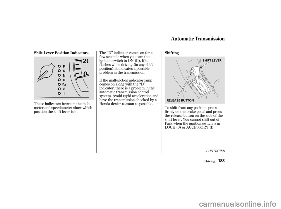 HONDA ACCORD COUPE 2004 CL7 / 7.G Owners Manual These indicators between the tacho- 
meter and speedometer show which
position the shif t lever is in.The ‘‘D’’ indicator comes on f or a
f ew seconds when you turn the
ignition switch to ON (