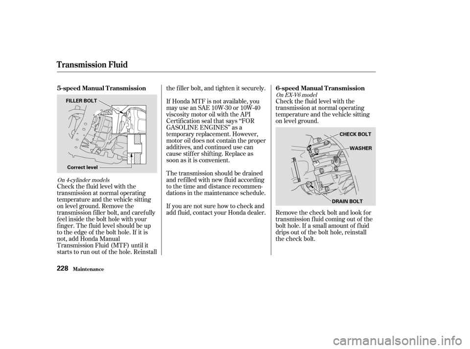 HONDA ACCORD COUPE 2004 CL7 / 7.G Owners Manual On 4-cylinder modelsOn EX-V6 model
Check the f luid level with the 
transmission at normal operating
temperature and the vehicle sitting
on level ground. Remove the
transmission f iller bolt, and care