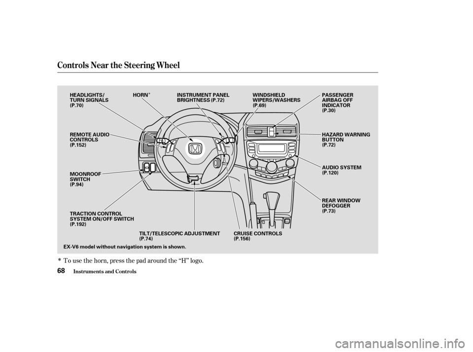 HONDA ACCORD COUPE 2004 CL7 / 7.G Owners Manual Î
Î
To use the horn, press the pad around the ‘‘H’’ logo.
Controls Near the Steering Wheel
Inst rument s and Cont rols68
EX-V6 model without navigation system is shown.CRUISE CONTROLS 
(P.