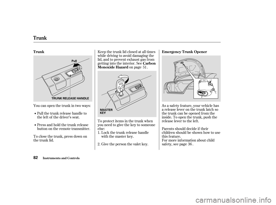 HONDA ACCORD COUPE 2004 CL7 / 7.G User Guide Youcanopenthetrunkintwoways:Pull the trunk release handle to 
the lef t of the driver’s seat. 
Press and hold the trunk release 
button on the remote transmitter.
To close the trunk, press down on
t