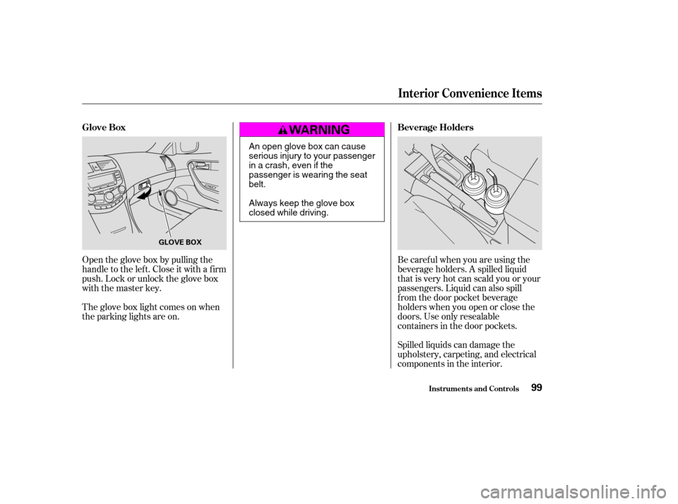 HONDA ACCORD COUPE 2004 CL7 / 7.G User Guide Open the glove box by pulling the 
handle to the lef t. Close it with a f irm
push. Lock or unlock the glove box
with the master key. 
The glove box light comes on when 
the parking lights are on.Spil