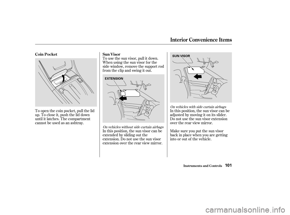 HONDA ACCORD COUPE 2004 CL7 / 7.G Owners Manual To open the coin pocket, pull the lid 
up. To close it, push the lid down
until it latches. The compartment
cannotbeusedasanashtray.Make sure you put the sun visor
back in place when you are getting
i