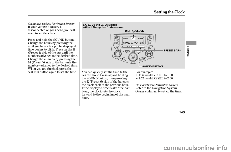 HONDA ACCORD COUPE 2005 CL7 / 7.G Owners Manual On models without Navigation SystemOn models with Navigation System
If your vehicle’s battery is 
disconnected or goes dead, you will
need to set the clock.You can quickly set the time to the
neares