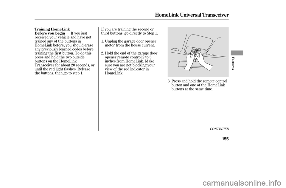 HONDA ACCORD COUPE 2005 CL7 / 7.G User Guide µPress and hold the remote control 
button and one of the HomeLink
buttons at the same time.
If you just
received your vehicle and have not
trained any of the buttons in
HomeLink bef ore, you should