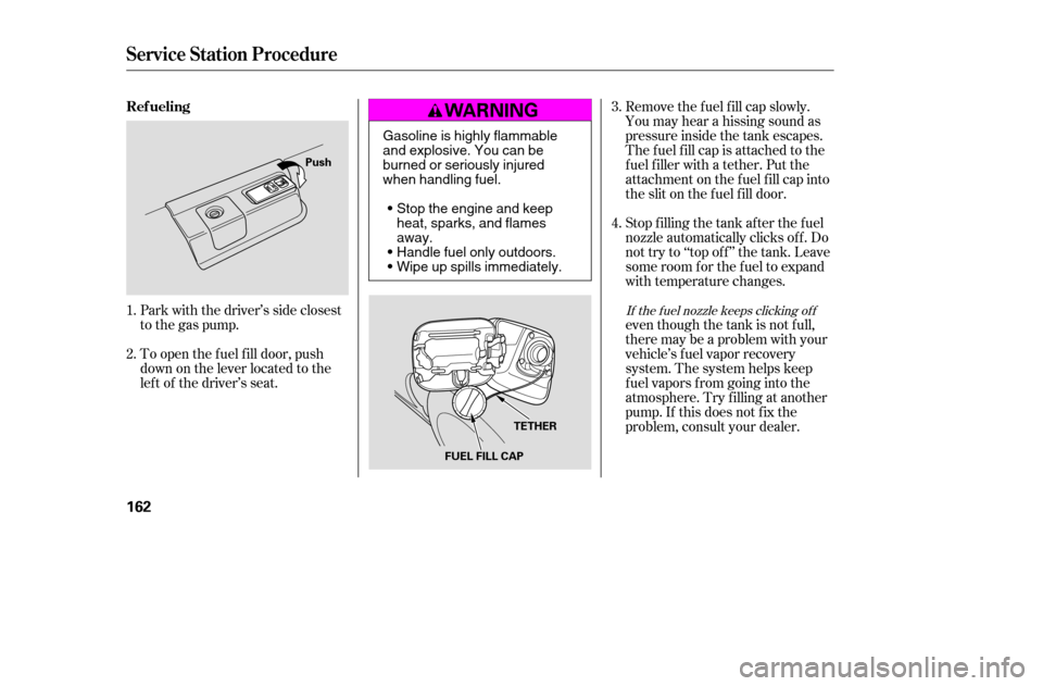 HONDA ACCORD COUPE 2005 CL7 / 7.G User Guide Remove the f uel f ill cap slowly. 
You may hear a hissing sound as
pressure inside the tank escapes.
The fuel fill cap is attached to the
f uel f iller with a tether. Put the
attachment on the fuel f