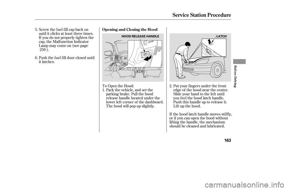 HONDA ACCORD COUPE 2005 CL7 / 7.G Owners Manual To Open the Hood:Park the vehicle, and set the 
parking brake. Pull the hood
release handle located under the
lower lef t corner of the dashboard.
The hood will pop up slightly.
Screw the fuel fill ca