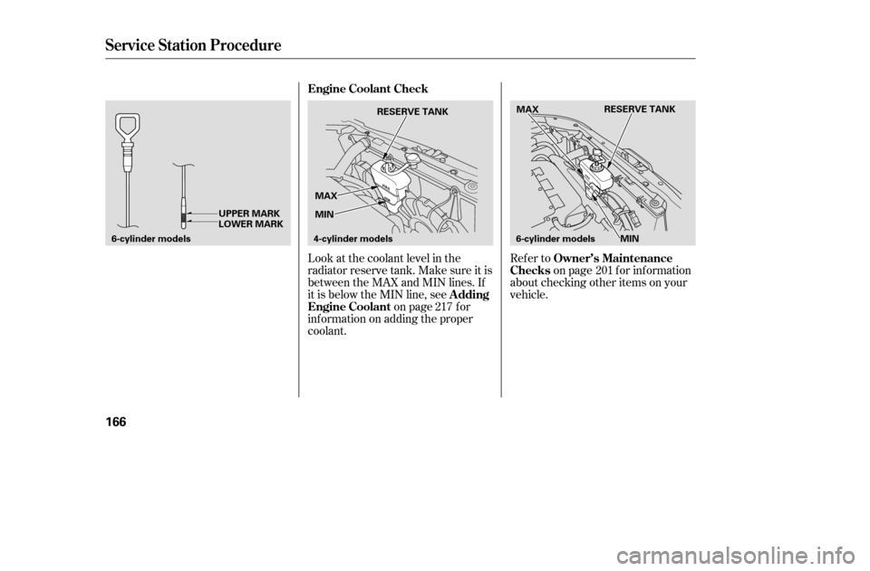 HONDA ACCORD COUPE 2005 CL7 / 7.G Owners Manual Look at the coolant level in the 
radiator reserve tank. Make sure it is
between the MAX and MIN lines. If
it is below the MIN line, seeon page f or
inf ormation on adding the proper
coolant. Refer to