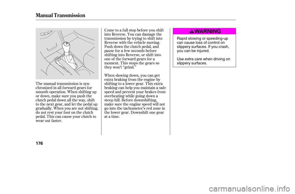 HONDA ACCORD COUPE 2005 CL7 / 7.G Owners Manual Come to a full stop before you shift 
into Reverse. You can damage the
transmission by trying to shif t into
Reverse with the vehicle moving.
Push down the clutch pedal, and
pause f or a f ew seconds 