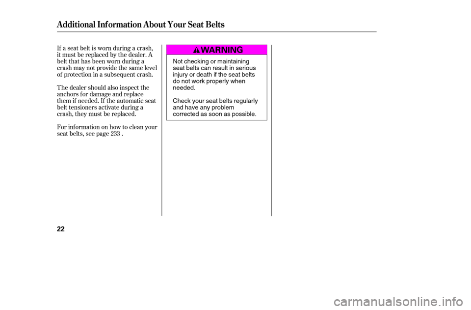 HONDA ACCORD COUPE 2005 CL7 / 7.G User Guide If a seat belt is worn during a crash, 
it must be replaced by the dealer. A
belt that has been worn during a
crash may not provide the same level
of protection in a subsequent crash. 
The dealer shou