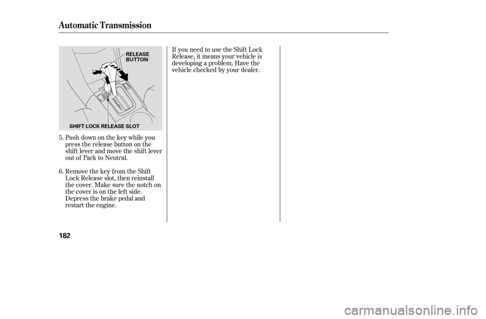 HONDA ACCORD COUPE 2005 CL7 / 7.G User Guide Push down on the key while you 
pressthereleasebuttononthe
shif t lever and move the shif t lever
out of Park to Neutral. 
Remove the key from the Shift 
Lock Release slot, then reinstall
thecover.Mak