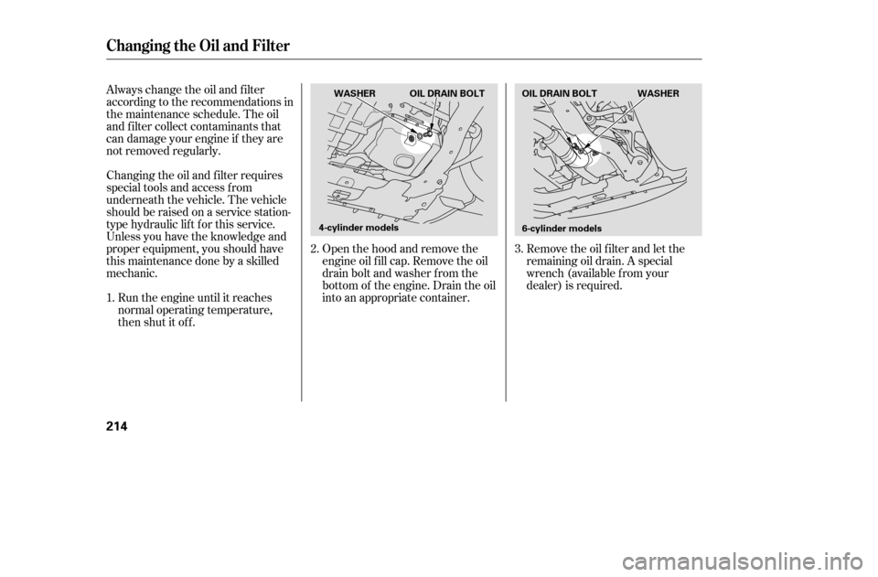 HONDA ACCORD COUPE 2005 CL7 / 7.G Service Manual Remove the oil f ilter and let the
remaining oil drain. A special
wrench (available from your
dealer) is required.
Open the hood and remove the
engine oil f ill cap. Remove the oil
drain bolt and was HONDA ACCORD COUPE 2005 CL7 / 7.G Service Manual Remove the oil f ilter and let the
remaining oil drain. A special
wrench (available from your
dealer) is required.
Open the hood and remove the
engine oil f ill cap. Remove the oil
drain bolt and was