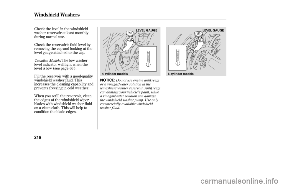 HONDA ACCORD COUPE 2005 CL7 / 7.G Owners Manual Check the level in the windshield 
washer reservoir at least monthly
during normal use. 
When you ref ill the reservoir, clean 
the edges of the windshield wiper
blades with windshield washer f luid
o
