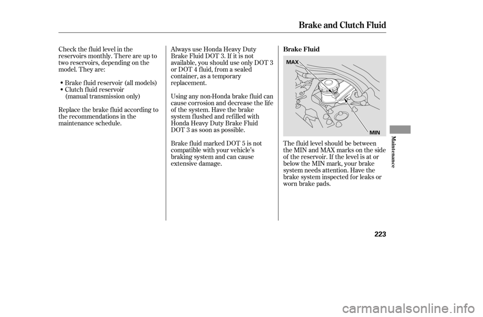 HONDA ACCORD COUPE 2005 CL7 / 7.G Owners Manual Check the f luid level in the 
reservoirs monthly. There are up to
two reservoirs, depending on the
model. They are:Brake f luid reservoir (all models)
Clutch f luid reservoir
(manual transmission onl