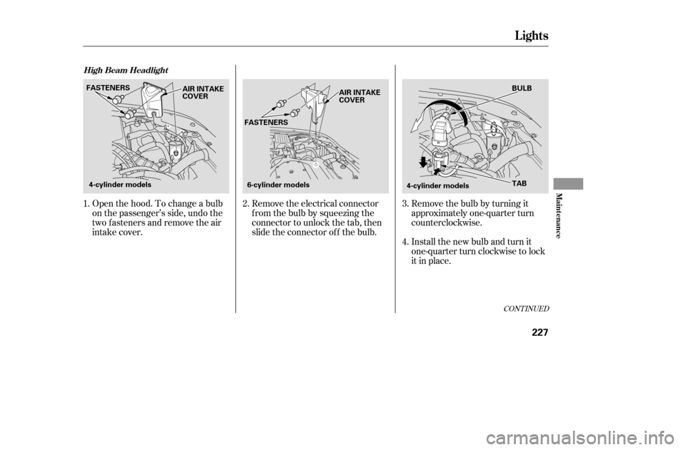 HONDA ACCORD COUPE 2005 CL7 / 7.G Owners Manual CONT INUED
Open the hood. To change a bulb
on the passenger’s side, undo the
two fasteners and remove the air
intake cover.Remove the electrical connector
f rom the bulb by squeezing the
connector HONDA ACCORD COUPE 2005 CL7 / 7.G Owners Manual CONT INUED
Open the hood. To change a bulb
on the passenger’s side, undo the
two fasteners and remove the air
intake cover.Remove the electrical connector
f rom the bulb by squeezing the
connector