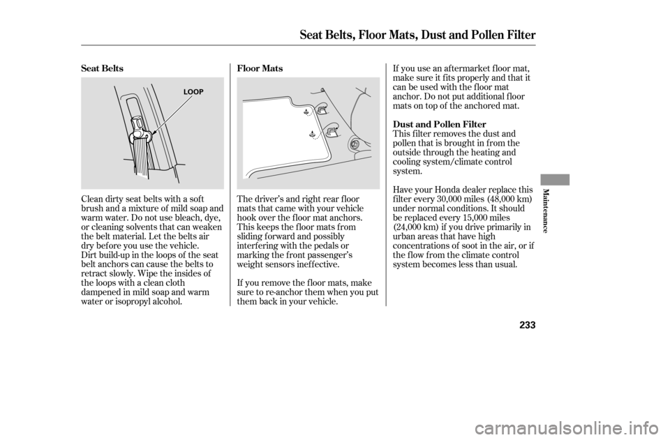 HONDA ACCORD COUPE 2005 CL7 / 7.G Owners Manual Dirt build-up in the loops of the seat 
belt anchors can cause the belts to
retract slowly. Wipe the insides of
the loops with a clean cloth
dampened in mild soap and warm
water or isopropyl alcohol.I