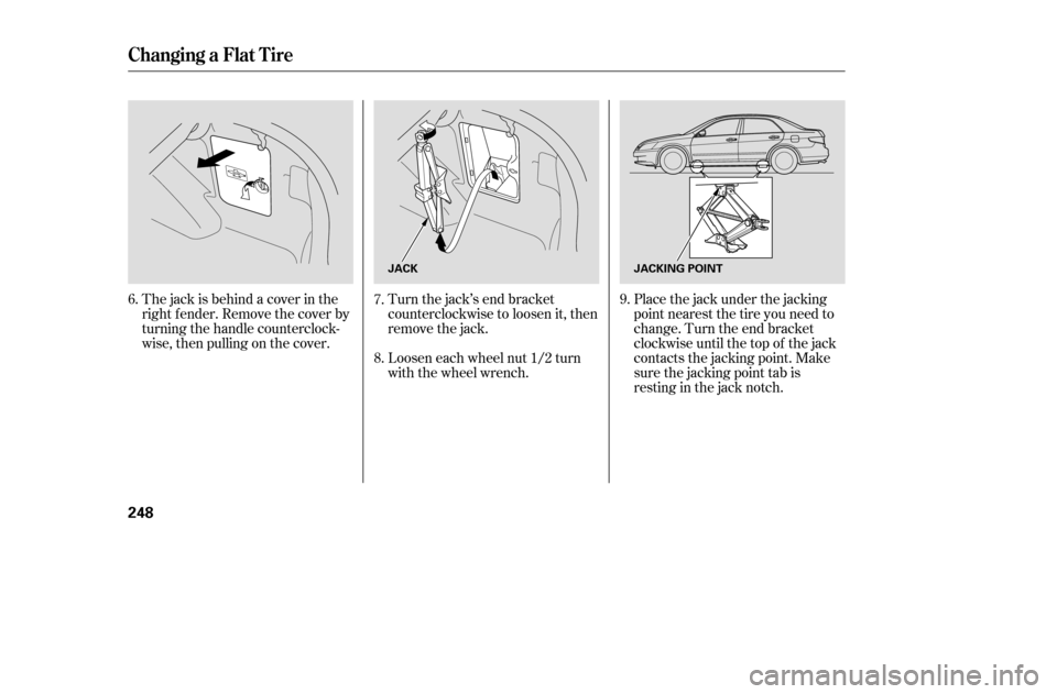 HONDA ACCORD COUPE 2005 CL7 / 7.G Owners Manual The jack is behind a cover in the
right f ender. Remove the cover by
turning the handle counterclock-
wise, then pulling on the cover.Turn the jack’s end bracket
counterclockwise to loosen it, then HONDA ACCORD COUPE 2005 CL7 / 7.G Owners Manual The jack is behind a cover in the
right f ender. Remove the cover by
turning the handle counterclock-
wise, then pulling on the cover.Turn the jack’s end bracket
counterclockwise to loosen it, then