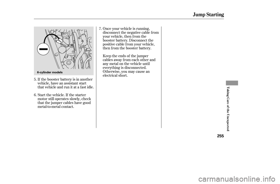 HONDA ACCORD COUPE 2005 CL7 / 7.G User Guide If the booster battery is in another 
vehicle, have an assistant start
that vehicle and run it at a fast idle. 
Start the vehicle. If the starter 
motor still operates slowly, check
that the jumper ca