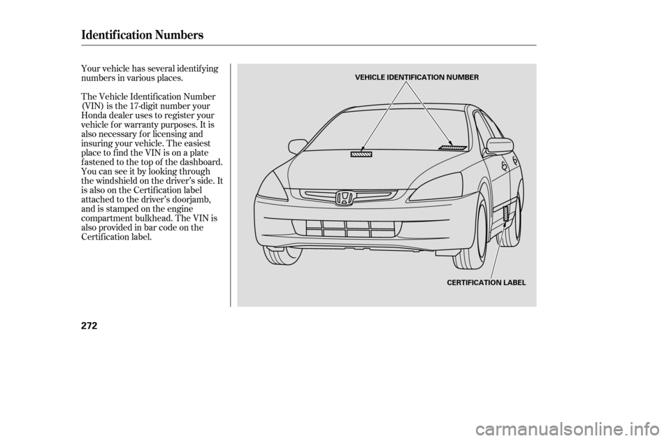 HONDA ACCORD COUPE 2005 CL7 / 7.G Repair Manual The Vehicle Identif ication Number 
(VIN) is the 17-digit number your
Honda dealer uses to register your
vehicle f or warranty purposes. It is
also necessary f or licensing and
insuring your vehicle. 