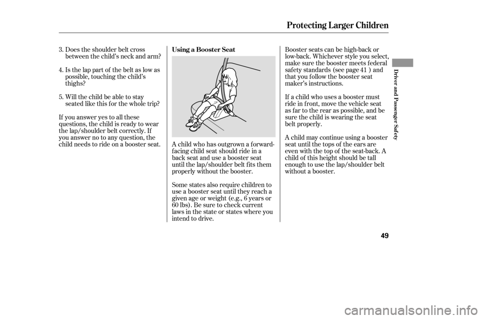 HONDA ACCORD COUPE 2005 CL7 / 7.G Service Manual Does the shoulder belt cross 
between the child’s neck and arm? 
Is the lap part of the belt as low as 
possible, touching the child’s
thighs? 
Will the child be able to stay 
seated like this f o