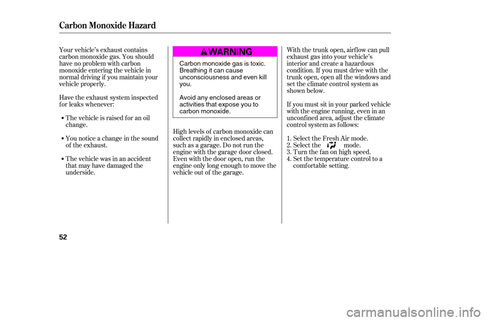 HONDA ACCORD COUPE 2005 CL7 / 7.G Owners Manual Your vehicle’s exhaust contains 
carbon monoxide gas. You should
have no problem with carbon
monoxide entering the vehicle in
normal driving if you maintain your
vehicle properly.High levels of carb