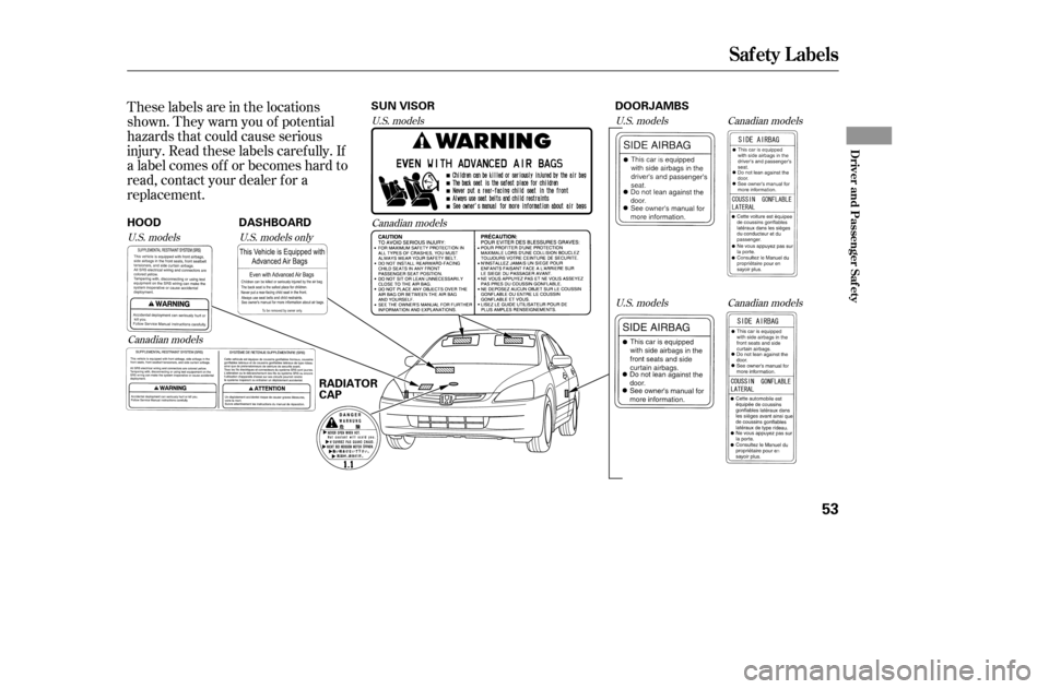 HONDA ACCORD COUPE 2005 CL7 / 7.G Owners Manual These labels are in the locations 
shown. They warn you of potential
hazards that could cause serious
injury. Read these labels caref ully. If
a label comes of f or becomes hard to
read, contact your 