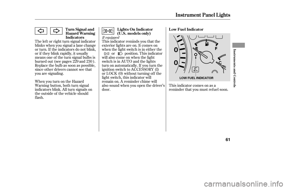HONDA ACCORD COUPE 2005 CL7 / 7.G Workshop Manual The lef t or right turn signal indicator 
blinks when you signal a lane change
or turn. If the indicators do not blink,
or if they blink rapidly, it usually
means one of the turn signal bulbs is
burne