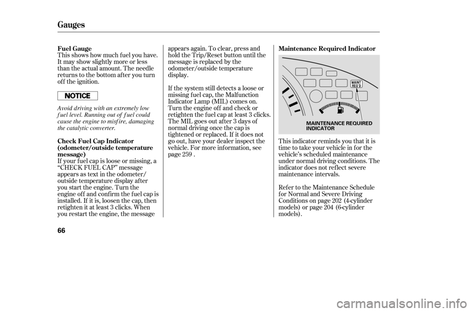 HONDA ACCORD COUPE 2005 CL7 / 7.G Owners Manual This shows how much f uel you have. 
It may show slightly more or less
than the actual amount. The needle
returns to the bottom after you turn
of f the ignition.This indicator reminds you that it is
t