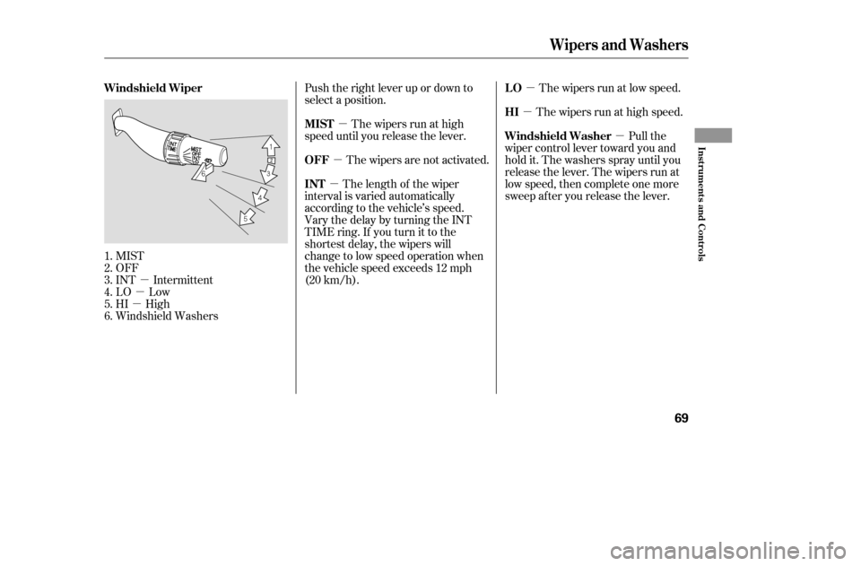 HONDA ACCORD COUPE 2005 CL7 / 7.G Repair Manual µ
µ
µ µ
µ µ
µ
µ µ
MIST 
OFF
INT Intermittent
LO Low
HI High
Windshield Washers Push the right lever up or down to
select a position.
The wipers run at high
speed until you release th