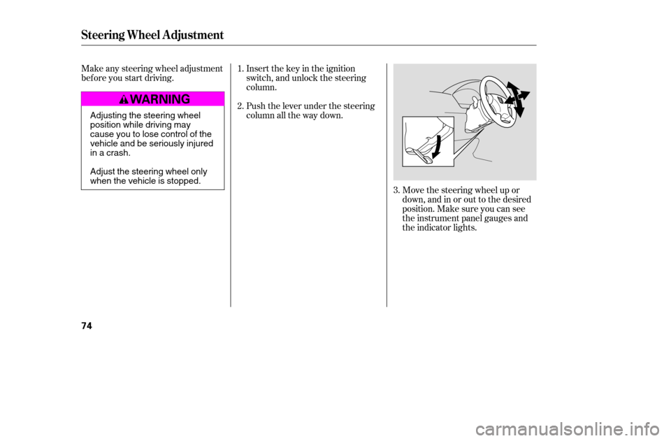 HONDA ACCORD COUPE 2005 CL7 / 7.G Owners Manual Insert the key in the ignition 
switch, and unlock the steering
column. 
Push the lever under the steering 
column all the way down.Move the steering wheel up or
down, and in or out to the desired
pos