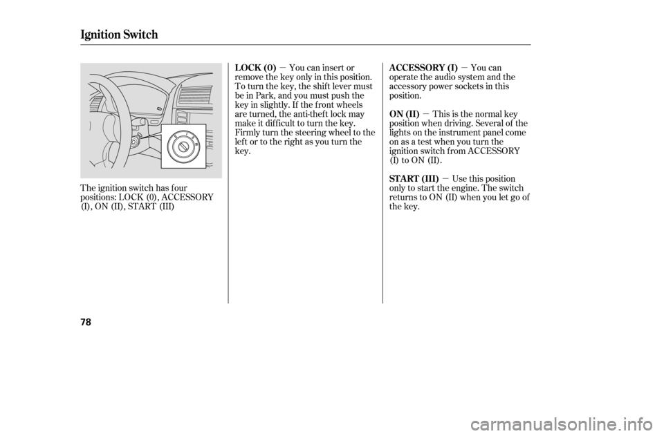 HONDA ACCORD COUPE 2005 CL7 / 7.G User Guide µµµ
µ
You can insert or
remove the key only in this position. 
To turn the key, the shift lever must
be in Park, and you must push the
key in slightly. If the f ront wheels
are turned, the ant