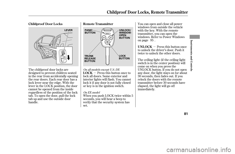 HONDA ACCORD COUPE 2005 CL7 / 7.G Manual PDF µµ
You can open and close all power 
windows from outside the vehicle
with the key. With the remote
transmitter, you can open the
windows. Refer to Power Windows
on page .
Press this button once t