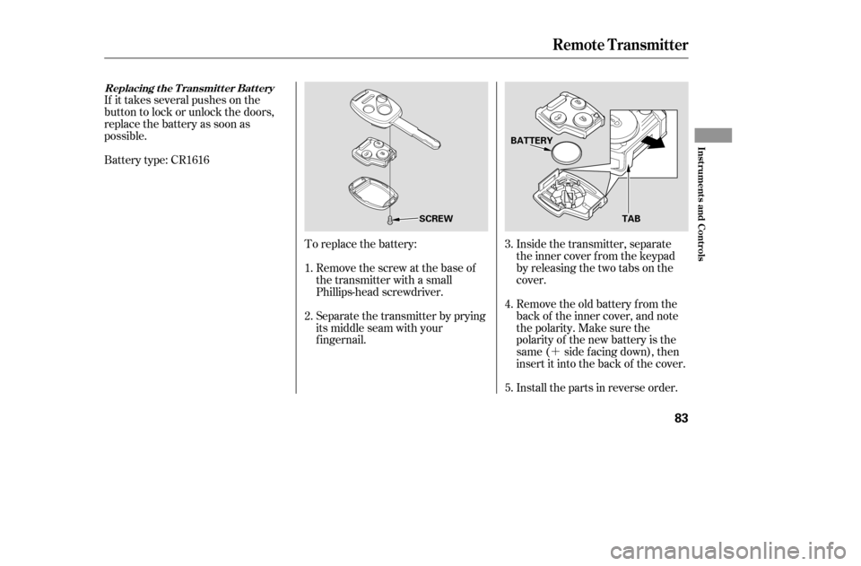 HONDA ACCORD COUPE 2005 CL7 / 7.G Manual PDF ´
Battery type: CR1616
If it takes several pushes on the 
button to lock or unlock the doors,
replace the battery as soon as
possible.
To replace the battery:Remove the screw at the base of
the tran